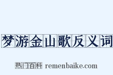 梦游金山歌反义词是什么意思的图片